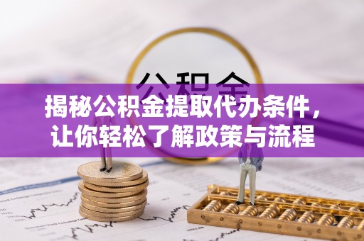 卫辉揭秘公积金提取代办条件，让你轻松了解政策与流程