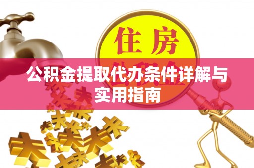 卫辉公积金提取代办条件详解与实用指南