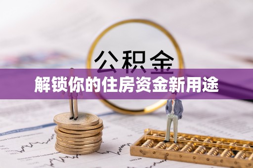 卫辉解锁你的住房资金新用途
