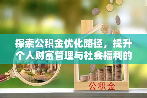卫辉探索公积金优化路径，提升个人财富管理与社会福利的双赢之道