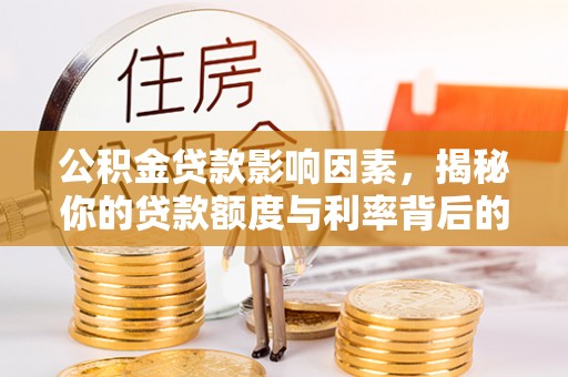 卫辉公积金贷款影响因素，揭秘你的贷款额度与利率背后的秘密