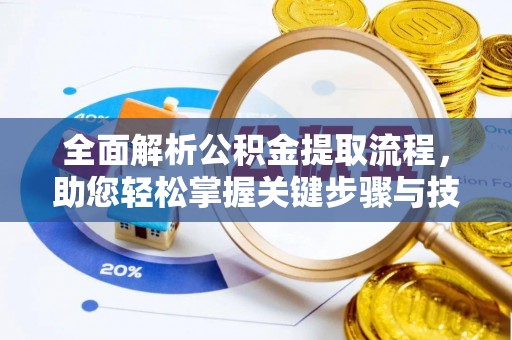 卫辉全面解析公积金提取流程，助您轻松掌握关键步骤与技巧