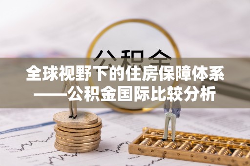 卫辉全球视野下的住房保障体系——公积金国际比较分析