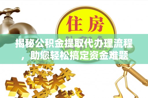 卫辉揭秘公积金提取代办理流程，助您轻松搞定资金难题