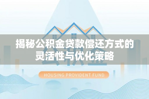 卫辉揭秘公积金贷款偿还方式的灵活性与优化策略
