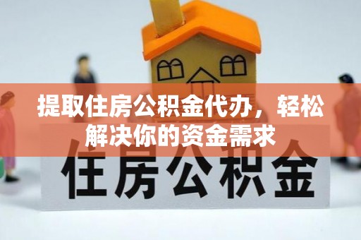 卫辉提取住房公积金代办，轻松解决你的资金需求