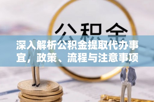 卫辉深入解析公积金提取代办事宜，政策、流程与注意事项全攻略