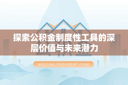 卫辉探索公积金制度性工具的深层价值与未来潜力