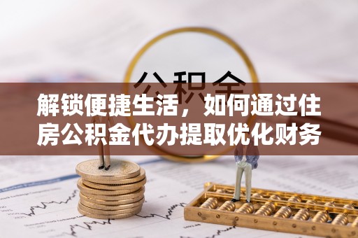 卫辉解锁便捷生活，如何通过住房公积金代办提取优化财务规划