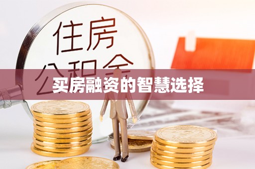 卫辉买房融资的智慧选择