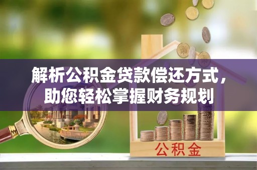 卫辉解析公积金贷款偿还方式，助您轻松掌握财务规划