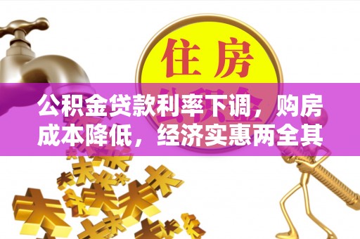 卫辉公积金贷款利率下调，购房成本降低，经济实惠两全其美