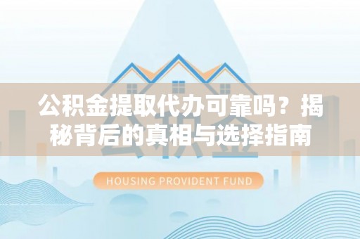 卫辉公积金提取代办可靠吗？揭秘背后的真相与选择指南
