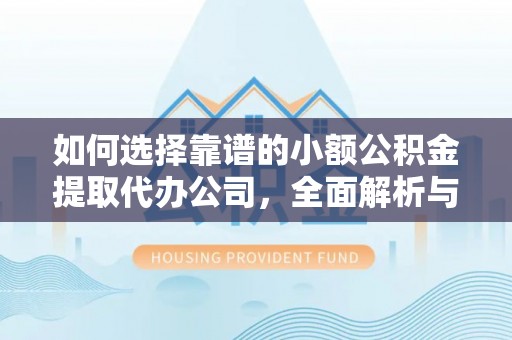 卫辉如何选择靠谱的小额公积金提取代办公司，全面解析与实用指南
