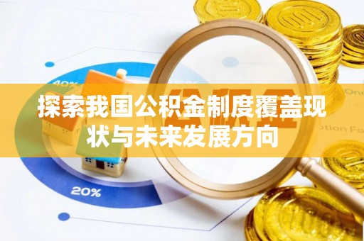 卫辉探索我国公积金制度覆盖现状与未来发展方向