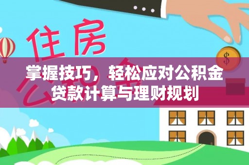 卫辉掌握技巧，轻松应对公积金贷款计算与理财规划