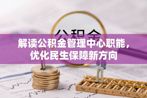 卫辉解读公积金管理中心职能，优化民生保障新方向