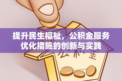 卫辉提升民生福祉，公积金服务优化措施的创新与实践