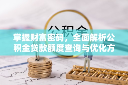 卫辉掌握财富密码，全面解析公积金贷款额度查询与优化方案