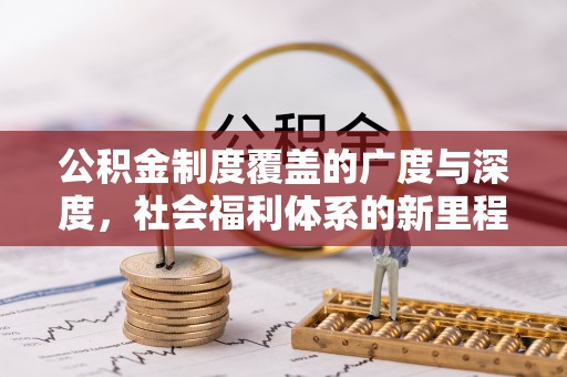 卫辉公积金制度覆盖的广度与深度，社会福利体系的新里程碑