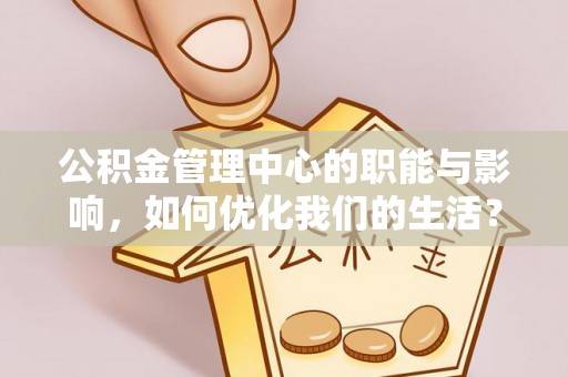 卫辉公积金管理中心的职能与影响，如何优化我们的生活？