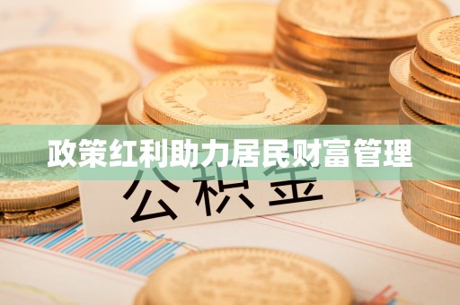 卫辉政策红利助力居民财富管理