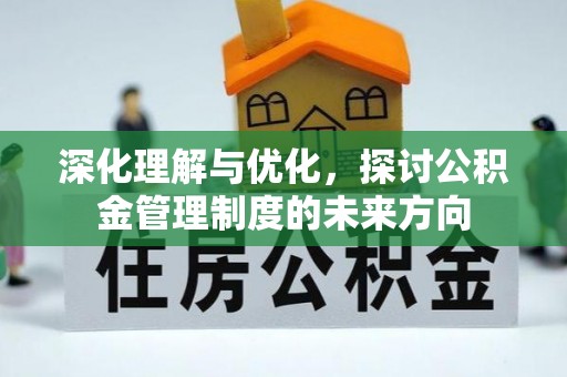 卫辉深化理解与优化，探讨公积金管理制度的未来方向