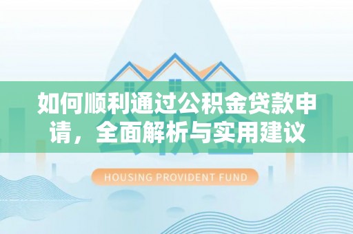 卫辉如何顺利通过公积金贷款申请，全面解析与实用建议