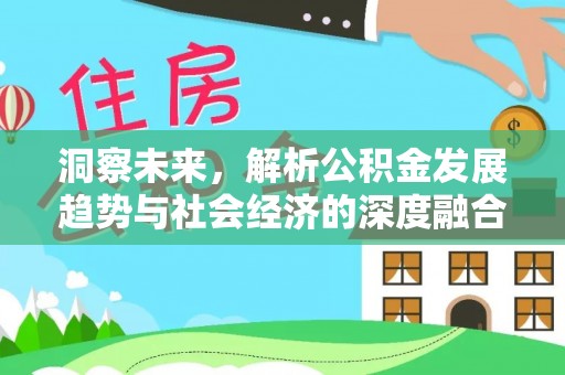 卫辉洞察未来，解析公积金发展趋势与社会经济的深度融合
