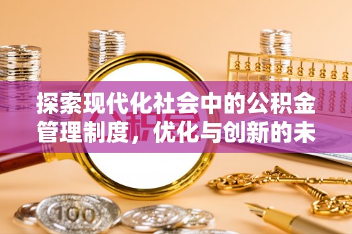 卫辉探索现代化社会中的公积金管理制度，优化与创新的未来方向