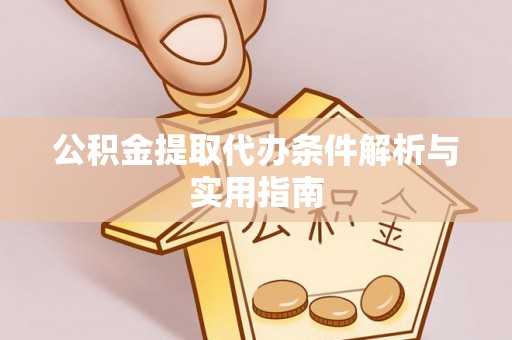 卫辉公积金提取代办条件解析与实用指南