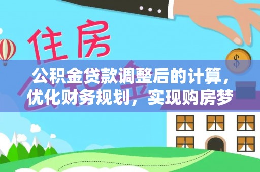卫辉公积金贷款调整后的计算，优化财务规划，实现购房梦想