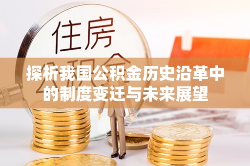 卫辉探析我国公积金历史沿革中的制度变迁与未来展望
