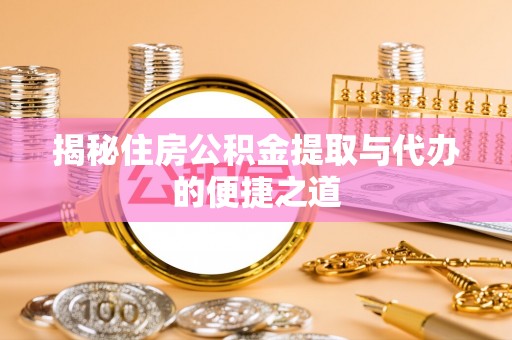 卫辉揭秘住房公积金提取与代办的便捷之道