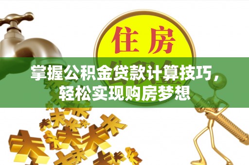 卫辉掌握公积金贷款计算技巧，轻松实现购房梦想