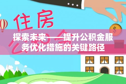 卫辉探索未来——提升公积金服务优化措施的关键路径