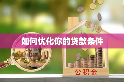 卫辉如何优化你的贷款条件
