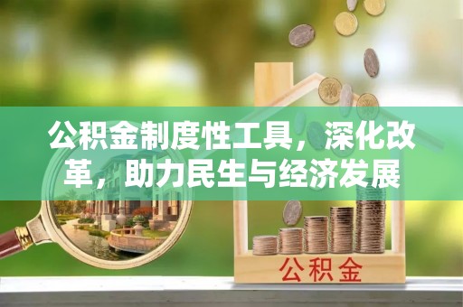 卫辉公积金制度性工具，深化改革，助力民生与经济发展