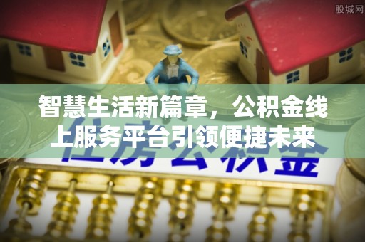 卫辉智慧生活新篇章，公积金线上服务平台引领便捷未来