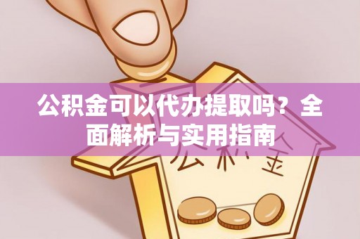 卫辉公积金可以代办提取吗？全面解析与实用指南