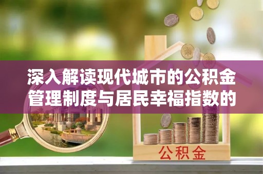 卫辉深入解读现代城市的公积金管理制度与居民幸福指数的关联