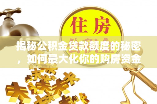 卫辉揭秘公积金贷款额度的秘密，如何最大化你的购房资金？