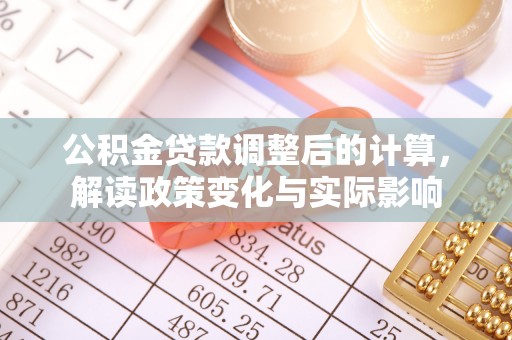卫辉公积金贷款调整后的计算，解读政策变化与实际影响