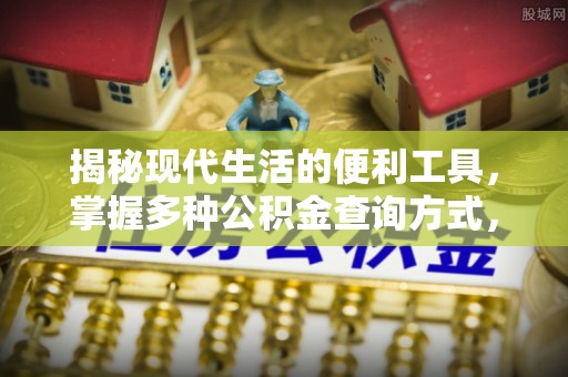 卫辉揭秘现代生活的便利工具，掌握多种公积金查询方式，让财富管理更轻松