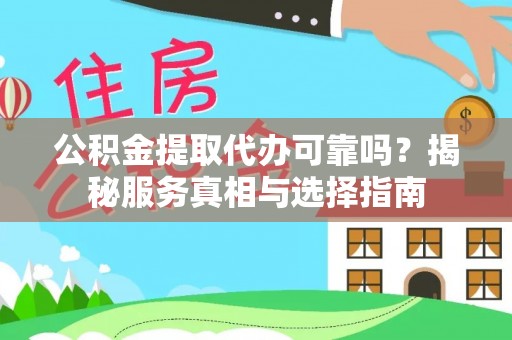 卫辉公积金提取代办可靠吗？揭秘服务真相与选择指南