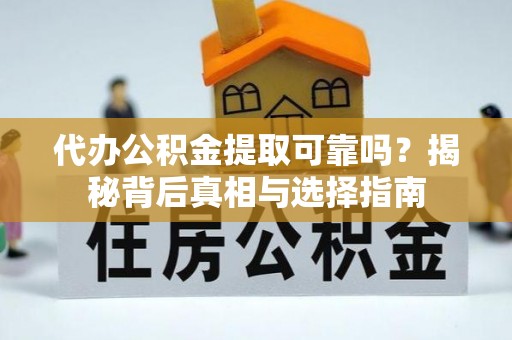 卫辉代办公积金提取可靠吗？揭秘背后真相与选择指南