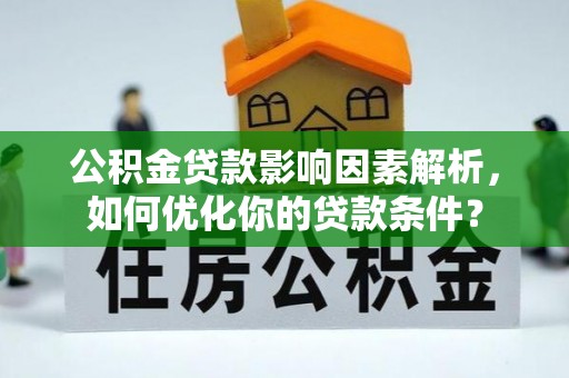 卫辉公积金贷款影响因素解析，如何优化你的贷款条件？