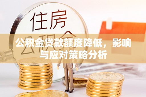 卫辉公积金贷款额度降低，影响与应对策略分析