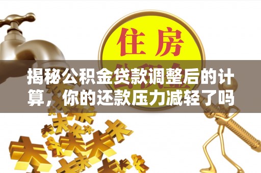 卫辉揭秘公积金贷款调整后的计算，你的还款压力减轻了吗？