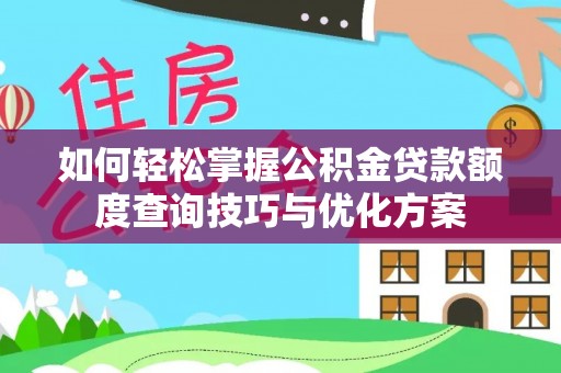 卫辉如何轻松掌握公积金贷款额度查询技巧与优化方案